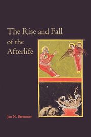 The Rise and Fall of the Afterlife, Bremmer Jan N.