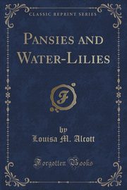 ksiazka tytu: Pansies and Water-Lilies (Classic Reprint) autor: Alcott Louisa M.