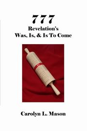 777 REVELATION'S WAS, IS, & IS TO COME, Mason Carolyn L.