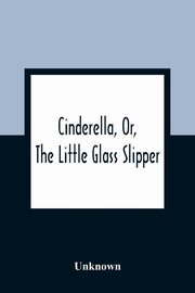 Cinderella, Or, The Little Glass Slipper, Unknown