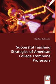 Successful Teaching Strategies of American College Trombone Professors, Buckmaster Matthew