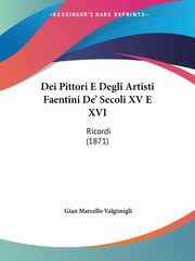 Dei Pittori E Degli Artisti Faentini De' Secoli XV E XVI, Valgimigli Gian Marcello