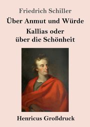ber Anmut und Wrde / Kallias oder ber die Schnheit (Grodruck), Schiller Friedrich