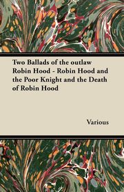 ksiazka tytu: Two Ballads of the Outlaw Robin Hood - Robin Hood and the Poor Knight and the Death of Robin Hood autor: Various