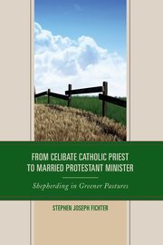 From Celibate Catholic Priest to Married Protestant Minister, Fichter Stephen Joseph