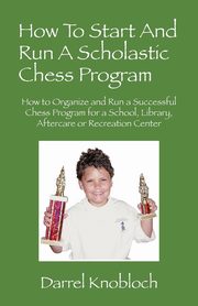 How To Start And Run A Scholastic Chess Program, Knobloch Darrel