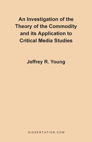 ksiazka tytu: An Investigation of the Theory of the Commodity and Its Application to Critical Media Studies autor: Young Jeffrey R.