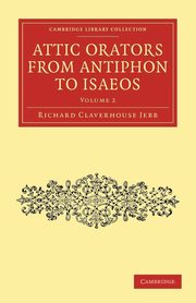 Attic Orators from Antiphon to Isaeos - Volume 2, Jebb Richard Claverhouse