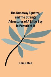 The Runaway Equator, and the Strange Adventures of a Little Boy in Pursuit of It, Bell Lilian