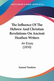 The Influence Of The Hebrew And Christian Revelations On Ancient Heathen Writers, Tomkins Samuel