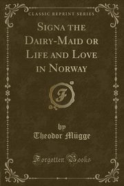 ksiazka tytu: Signa the Dairy-Maid or Life and Love in Norway (Classic Reprint) autor: Mgge Theodor