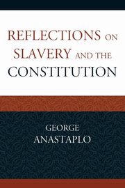 Reflections on Slavery and the Constitution, Anastaplo George