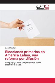 Elecciones primarias en Amrica Latina, una reforma por difusin, Skocilich Lucia