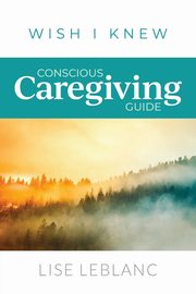 Conscious Caregiving Guide, Leblanc Lise