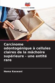 Carcinome odontognique ? cellules claires de la mchoire suprieure - une entit rare, Keswani Hema