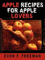 Apple Recipes for Apple Lovers, Freeman Evon F.