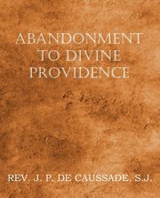 Abandonment to Divine Providence, De Caussade Jean-Pierre