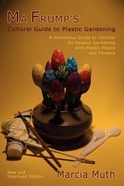 ksiazka tytu: Ma Frump's Cultural Guide to Plastic Gardening autor: Muth Marcia