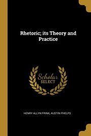 Rhetoric; its Theory and Practice, Frink Henry Allyn