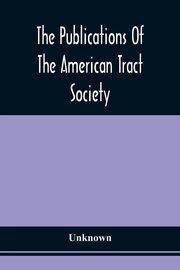 The Publications Of The American Tract Society, Unknown