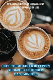 HET ULTIEME KOFFIERECEPTEN KOOKBOEK IN MINDER DAN 5 MINUTEN, LOUISE SMITS