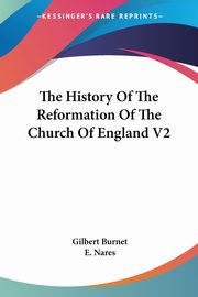 The History Of The Reformation Of The Church Of England V2, Burnet Gilbert