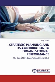 STRATEGIC PLANNING AND ITS CONTRIBUTION TO ORGANIZATIONAL PERFORMANCE, Te'ame Sisay