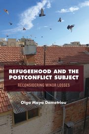 Refugeehood and the Postconflict Subject, Demetriou Olga Maya