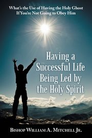 Having a Successful Life Being Led by the Holy Spirit, Mitchell Jr. Bishop William A.