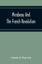 Mirabeau And The French Revolution, F. Warwick Charles