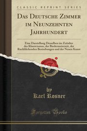 ksiazka tytu: Das Deutsche Zimmer im Neunzehnten Jahrhundert autor: Rosner Karl