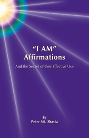 I Am Affirmations and the Secret of Their Effective Use, Mt Shasta Peter