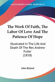 ksiazka tytu: The Work Of Faith, The Labor Of Love And The Patience Of Hope autor: Ryland John
