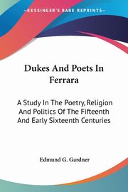 Dukes And Poets In Ferrara, Gardner Edmund G.