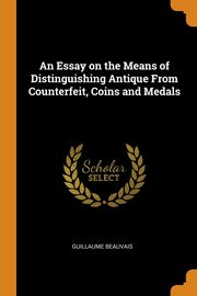 ksiazka tytu: An Essay on the Means of Distinguishing Antique From Counterfeit, Coins and Medals autor: Beauvais Guillaume