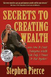 Secrets to Creating Wealth, Pierce Stephen