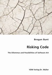 Risking Code - The Dilemmas and Possibilities of Software Art, Bunt Brogan