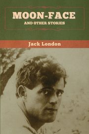 Moon-Face and Other Stories, London Jack