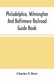 Philadelphia, Wilmington And Baltimore Railroad Guide Book, P. Dare Charles