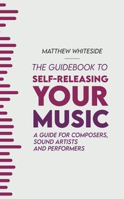 The Guidebook to Self-Releasing Your Music, Whiteside Matthew
