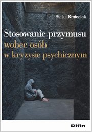 ksiazka tytu: Stosowanie przymusu wobec osb w kryzysie psychicznym autor: Kmieciak Baej