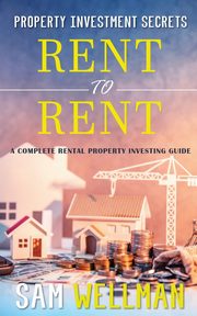Property Investment Secrets - Rent to Rent, Wellman Sam