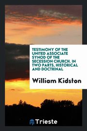 ksiazka tytu: Testimony of the United Associate Synod of the Secession Church. In two parts, historical and doctrinal autor: Kidston William