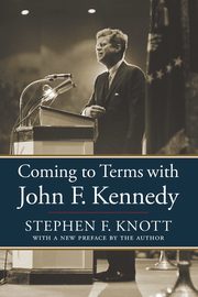 Coming to Terms with John F. Kennedy, Knott Stephen  F.