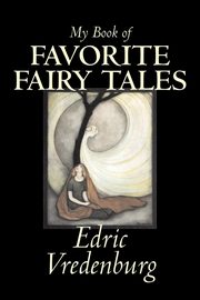 My Book of Favorite Fairy Tales by Edric Vredenburg, Fiction, Classics, Fairy Tales, Folk Tales, Legends & Mythology, Vredenburg Edric