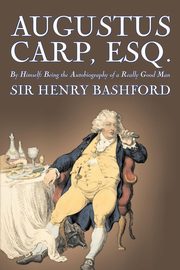 Augustus Carp, Esq., Being the Autobiography of a Really Good Man by Sir Henry Bashford, Fiction, Literary, Classics, Action & Adventure, Bashford Sir Henry