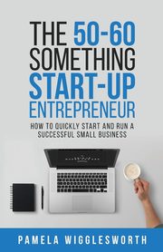The 50-60 Something Start-up Entrepreneur, Wigglesworth Pamela