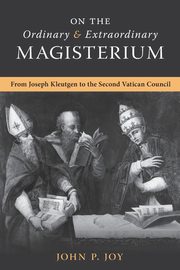 On the Ordinary and Extraordinary Magisterium, Joy John P.