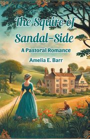 The Squire of Sandal-Side A Pastoral Romance, Barr Amelia E.