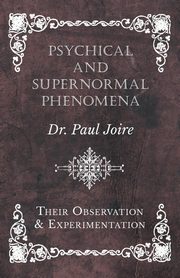 Psychical and Supernormal Phenomena - Their Observation and Experimentation, Joire Paul